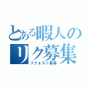 とある暇人のリク募集（リクエスト募集）