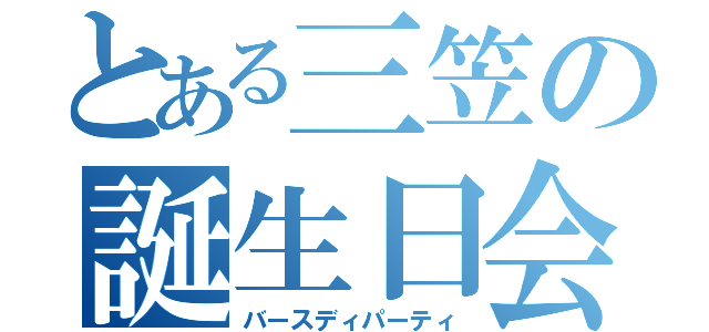 とある三笠の誕生日会（バースディパーティ）