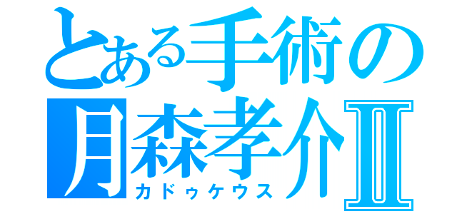 とある手術の月森孝介Ⅱ（カドゥケウス）