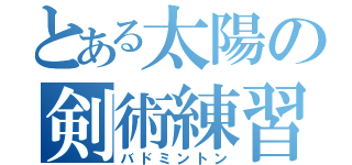 とある太陽の剣術練習（バドミントン）