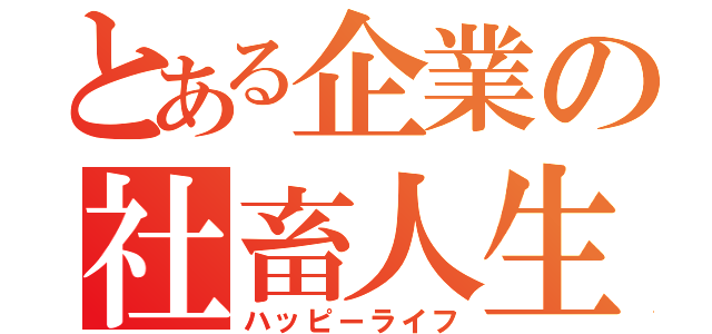 とある企業の社畜人生（ハッピーライフ）