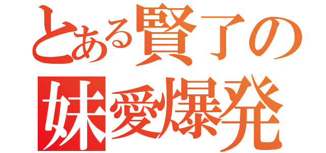 とある賢了の妹愛爆発（）