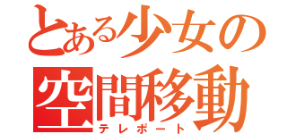 とある少女の空間移動（テレポート）