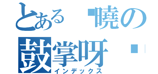 とある黃曉の鼓掌呀丫（インデックス）