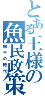 とある王様の魚民政策（鮪王の時代）