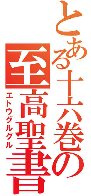 とある十六巻の至高聖書（エトウグルグル）