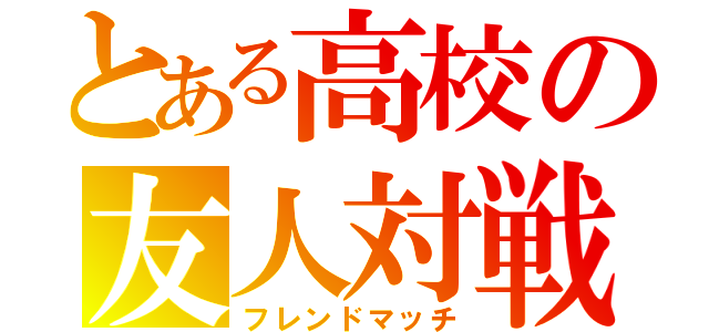 とある高校の友人対戦（フレンドマッチ）