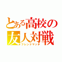 とある高校の友人対戦（フレンドマッチ）