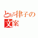 とある律子の文案（）