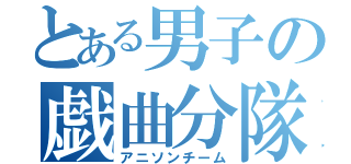 とある男子の戯曲分隊（アニソンチーム）