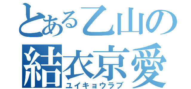 とある乙山の結衣京愛（ユイキョウラブ）