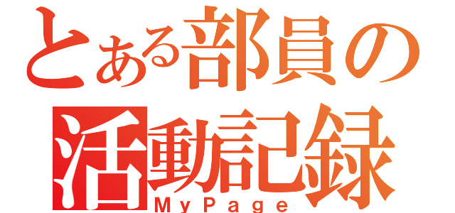 とある部員の活動記録（ＭｙＰａｇｅ）