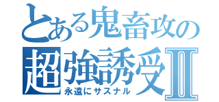 とある鬼畜攻の超強誘受Ⅱ（永遠にサスナル）