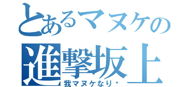 とあるマヌケの進撃坂上（我マヌケなり〜）