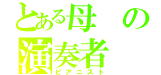 とある母の演奏者（ピアニスト）