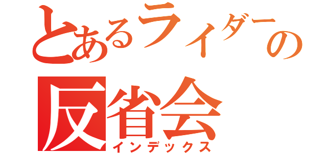 とあるライダーの反省会（インデックス）