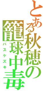 とある秋穂の籠球中毒（バスケズキ）