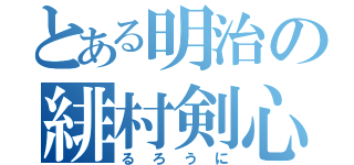 とある明治の緋村剣心（るろうに）