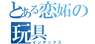 とある恋妬の玩具（インデックス）