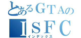 とあるＧＴＡのＩＳＦＣ（インデックス）