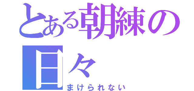 とある朝練の日々（まけられない）