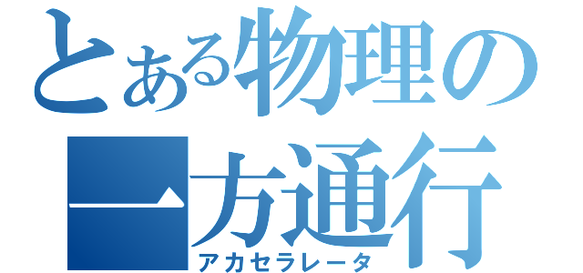 とある物理の一方通行（アカセラレータ）