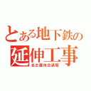 とある地下鉄の延伸工事（名古屋市交通局）