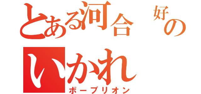 とある河合 好きのいかれ（ボーブリオン）