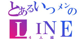 とあるいつメンのＬＩＮＥ（４人組）