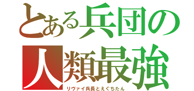 とある兵団の人類最強（リヴァイ兵長とえぐちたん）