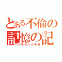 とある不倫の記憶の記録（貴方への手紙）