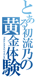 とある初流乃の黄金体験（ゴルドエクスペリエンス）