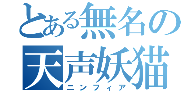 とある無名の天声妖猫（ニンフィア）