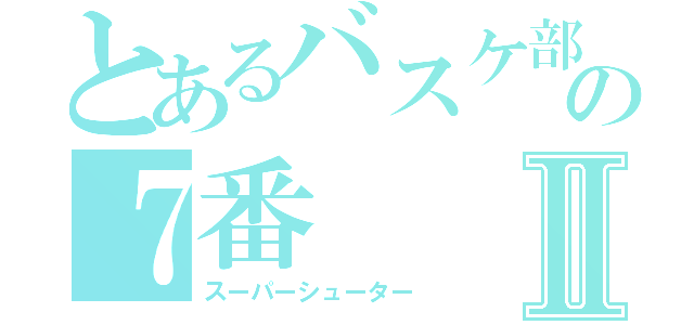 とあるバスケ部の７番Ⅱ（スーパーシューター）