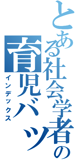 とある社会学者の育児バッグ（インデックス）