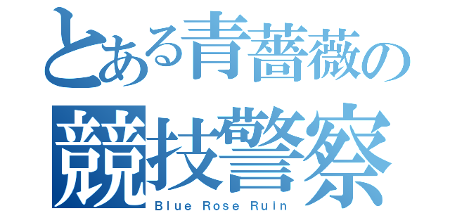 とある青薔薇の競技警察（Ｂｌｕｅ Ｒｏｓｅ Ｒｕｉｎ）