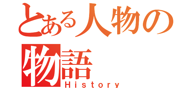 とある人物の物語（Ｈｉｓｔｏｒｙ）