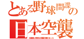 とある野球間諜の日本空襲（大戦前に周到な空襲計画があった）