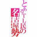 とあるＴＬ民の名古屋勢（自らを神と謳う者）