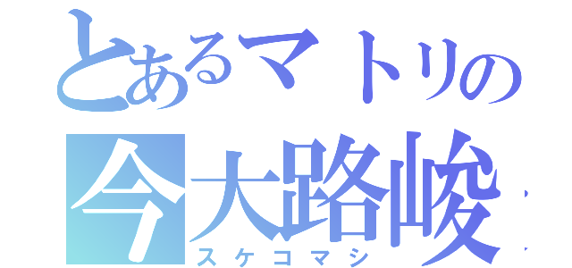 とあるマトリの今大路峻（スケコマシ）