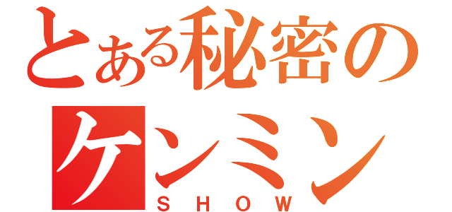 とある秘密のケンミン（ＳＨＯＷ）