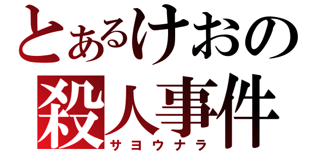 とあるけおの殺人事件（サヨウナラ）