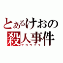 とあるけおの殺人事件（サヨウナラ）