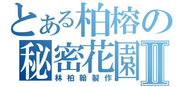 とある柏榕の秘密花園Ⅱ（林柏翰製作）