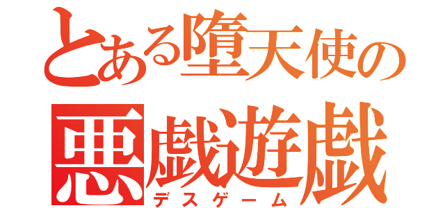 とある墮天使の悪戯遊戯（デスゲーム）