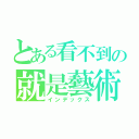 とある看不到の就是藝術（インデックス）