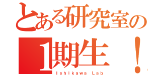 とある研究室の１期生！（Ｉｓｈｉｋａｗａ Ｌａｂ）