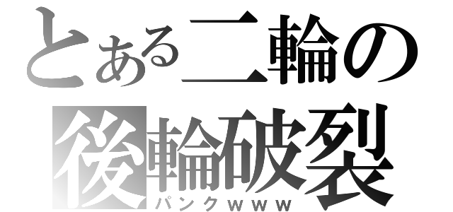 とある二輪の後輪破裂（パンクｗｗｗ）