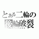 とある二輪の後輪破裂（パンクｗｗｗ）