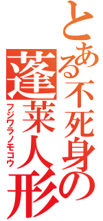 とある不死身の蓬莱人形（フジワラノモコウ）